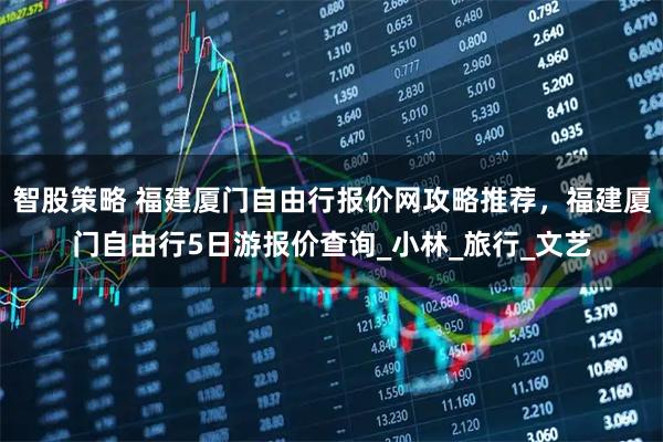 智股策略 福建厦门自由行报价网攻略推荐，福建厦门自由行5日游报价查询_小林_旅行_文艺