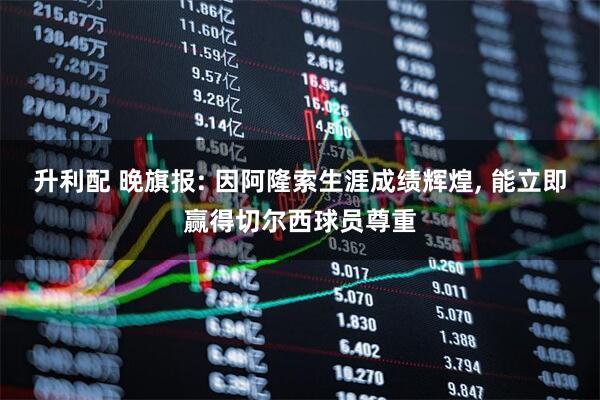升利配 晚旗报: 因阿隆索生涯成绩辉煌, 能立即赢得切尔西球员尊重