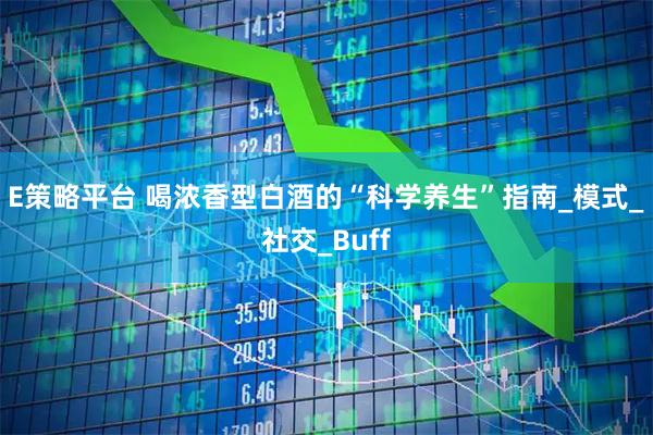 E策略平台 喝浓香型白酒的“科学养生”指南_模式_社交_Buff