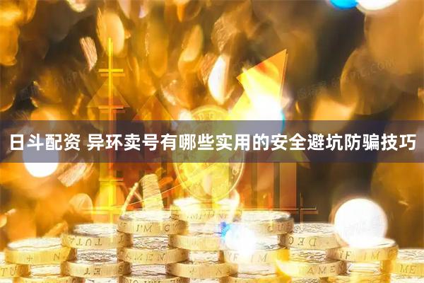 日斗配资 异环卖号有哪些实用的安全避坑防骗技巧