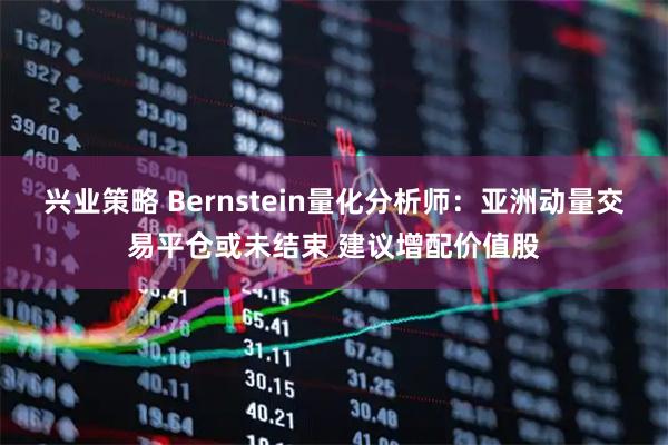 兴业策略 Bernstein量化分析师：亚洲动量交易平仓或未结束 建议增配价值股