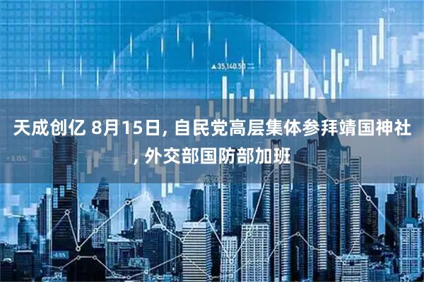 天成创亿 8月15日, 自民党高层集体参拜靖国神社, 外交部国防部加班