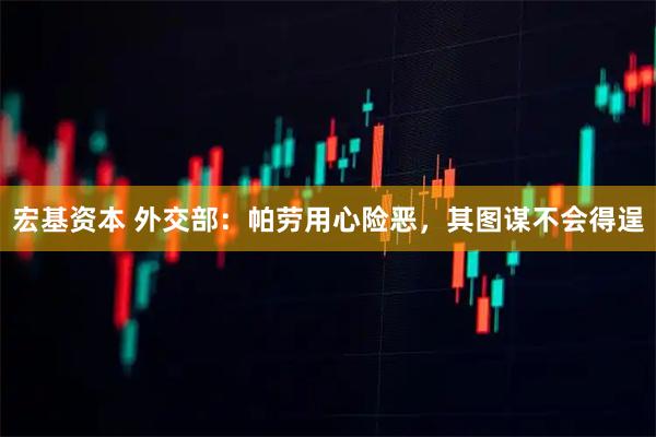 宏基资本 外交部：帕劳用心险恶，其图谋不会得逞