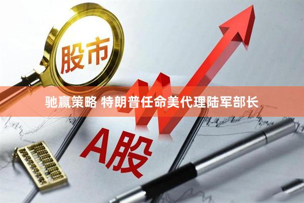 驰赢策略 特朗普任命美代理陆军部长